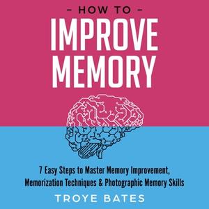 How to Improve Memory 7 Easy Steps to Master Memory Improvement, Memorization Techniques & Photographic Memory [Audiobook]