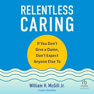 Relentless Caring If You Don’t Give a Damn, Don’t Expect Anyone Else To [Audiobook]