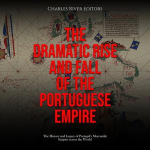 The Dramatic Rise and Fall of the Portuguese Empire The History and Legacy of Portugal's Mercantile Empire [Audiobook]