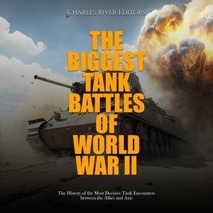The Biggest Tank Battles of World War II The History of the Most Decisive Tank Encounters between Allies and Axis [Audiobook]