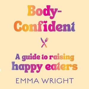 Body-Confident A Modern and Practical Guide to Raising Happy Eaters [Audiobook]