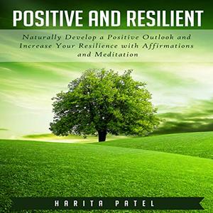 Positive and Resilient Naturally Develop a Positive Outlook and Increase Your Resilience with Affirmations [Audiobook]