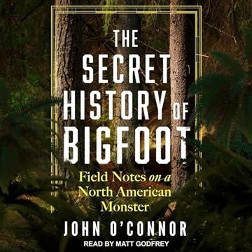 The Secret History of Bigfoot: Field Notes on a North American Monster [Audiobook]