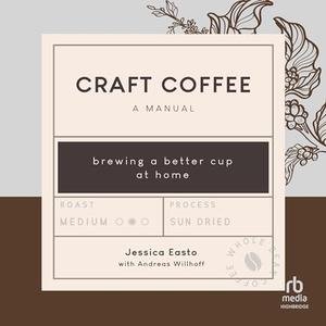 Craft Coffee: A Manual: Brewing a Better Cup at Home [Audiobook]