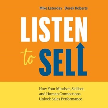 Listen to Sell: How Your Mindset, Skillset, and Human Connections Unlock Sales Performance [Audio...