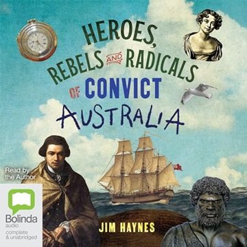 Heroes, Rebels and Radicals of Convict Australia [Audiobook]