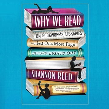 Why We Read: On Bookworms, Libraries, and Just One More Page Before Lights Out [Audiobook]