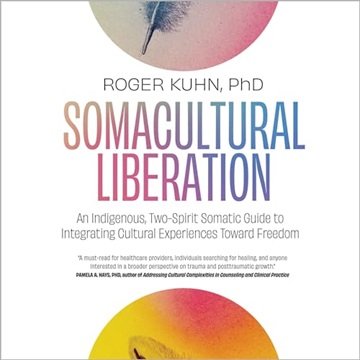 Somacultural Liberation: An Indigenous, Two-Spirit Somatic Guide to Integrating Cultural Experien...