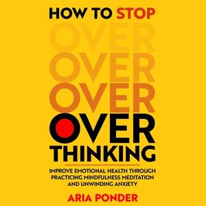 How to Stop Overthinking: Improve Emotional Health through Practicing Mindfulness Meditation and ...