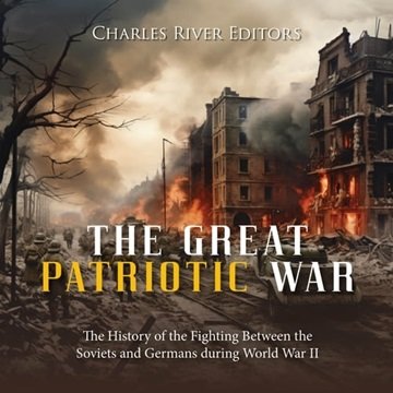 The Great Patriotic War: The History of the Fighting Between the Soviets and Germans during World...