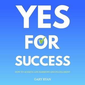Yes For Success: How to Achieve Life Harmony and Fulfillment [Audiobook]
