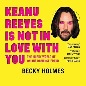 Keanu Reeves Is Not In Love With You The Murky World of Online Romance Fraud [Audiobook]