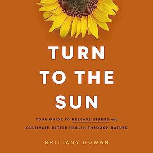 Turn to the Sun Your Guide to Release Stress and Cultivate Better Health Through Nature [Audiobook]