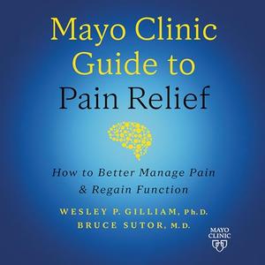 Mayo Clinic Guide to Pain Relief (3rd Edition) How to Better Manage Pain and Regain Function [Audiobook]