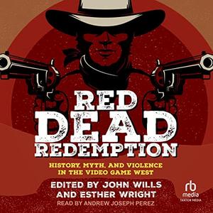 Red Dead Redemption History, Myth, and Violence in the Video Game West [Audiobook]