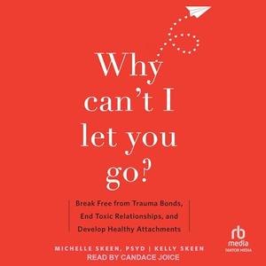 Why Can't I Let You Go?: Break Free from Trauma Bonds, End Toxic Relationships, and Develop Healt...