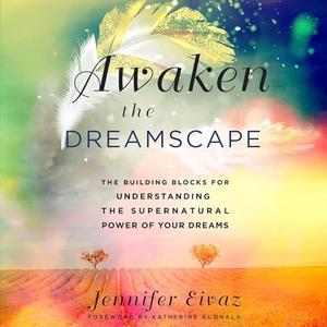 Awaken the Dreamscape The Building Blocks for Understanding the Supernatural Power of Your Dreams [Audiobook]