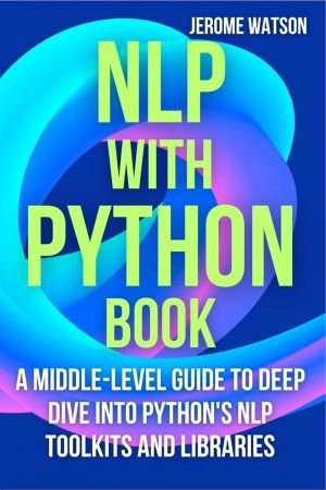 NLP with Python book: A Middle-Level Guide To Deep Dive into Python's NLP Toolkits and Libraries