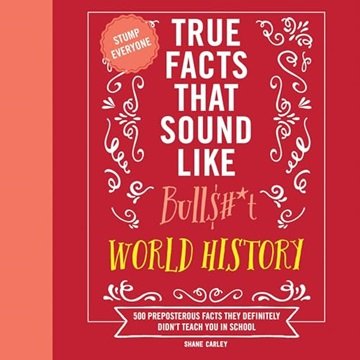 True Facts That Sound Like Bull$#*t: World History 500 Preposterous Facts They Definitely Didn't ...