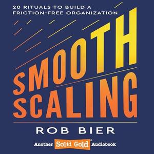 Smooth Scaling 20 Rituals to Build a Friction-Free Organization [Audiobook]