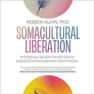 Somacultural Liberation An Indigenous, Two-Spirit Somatic Guide to Integrating Cultural Experiences Toward Freedom [Audiobook]