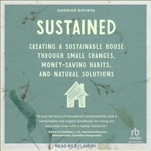 Sustained: Creating a Sustainable House Through Small Changes, Money-Saving Habits, and Natural S...