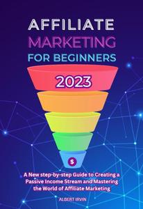 Affiliate Marketing for Beginners 2023: A New step-by-step Guide to Creating a Passive Income Stream