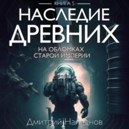 Найденов Дмитрий - Наследие Древних. На обломках Империи. Книга пятая (Аудиокнига)