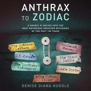 Anthrax to Zodiac: A Snarky PI Delves into the Most Notorious Unsolved Mysteries of the Past 150 ...