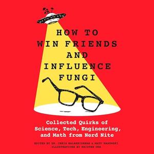 How to Win Friends and Influence Fungi: Collected Quirks of Science, Tech, Engineering, and Math ...