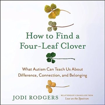 How to Find a Four-Leaf Clover: What Autism Can Teach Us About Difference, Connection, and Belong...