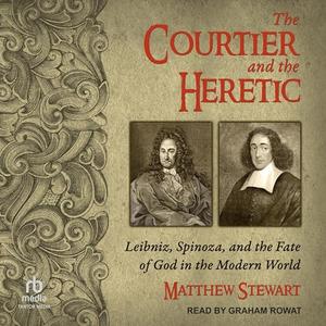 The Courtier and the Heretic: Leibniz, Spinoza, and the Fate of God in the Modern World [Audiobook]