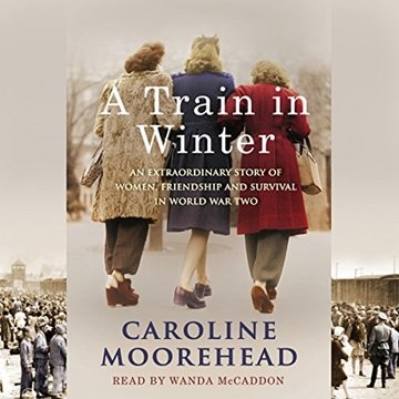 A Train in Winter: An Extraordinary Story of Women, Friendship and Survival in World War Two [Aud...