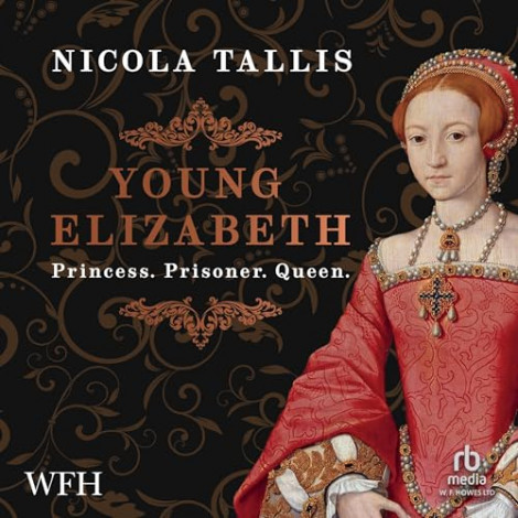 Nicola Tallis - Young Elizabeth꞉ Princess. Prisoner. Queen