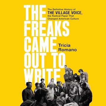 The Freaks Came Out to Write: The Definitive History of Village Voice, Radical Paper That Changed...
