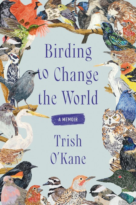 Birding to Change the World by Trish O'Kane