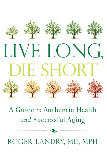 Live Long, Die Short: a Guide to Authentic Health and Successful Aging by Roger La...