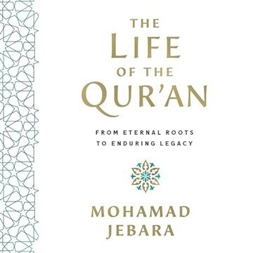 The Life of the Qur'an: From Eternal Roots to Enduring Legacy [Audiobook]
