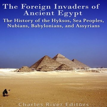 The Foreign Invaders of Ancient Egypt: The History of the Hyksos, Sea Peoples, Nubians, Babylonia...