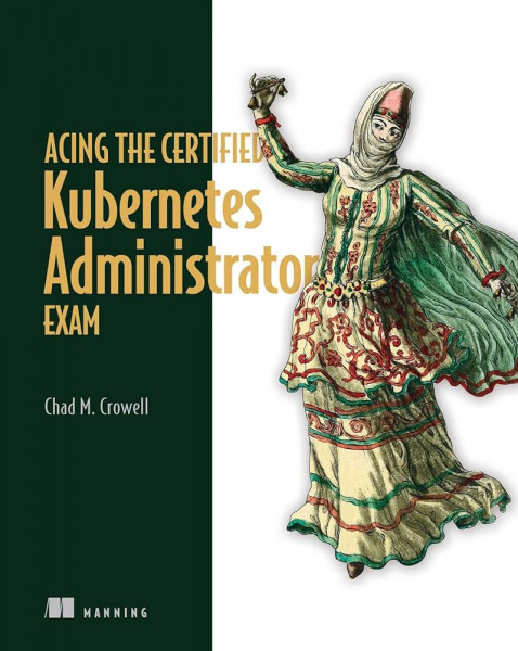Acing the Certified Kubernetes Administrator Exam, Video Edition