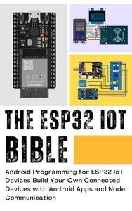 THE ESP32 IOT BIBLE: Android Programming for ESP32 IoT Devices Build Your Own Connected Devices