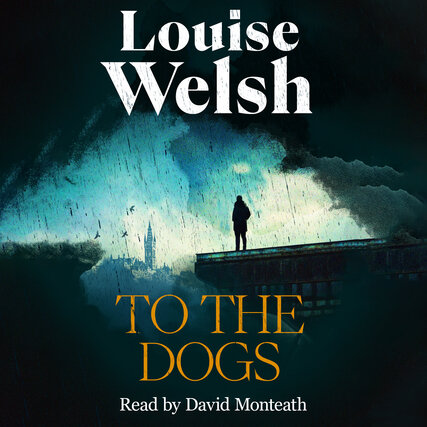Louise Welsh - To The Dogs
