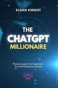 The chatGPT Millionaire: Pratical guide for beginners Toward financial success