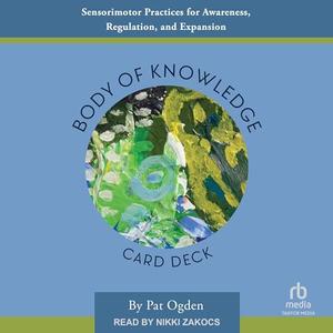 Body of Knowledge Card Deck: Sensorimotor Practices for Awareness, Regulation, and Expansion [Aud...