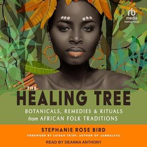 The Healing Tree: Botanicals, Remedies, and Rituals from African Folk Traditions [Audiobook]