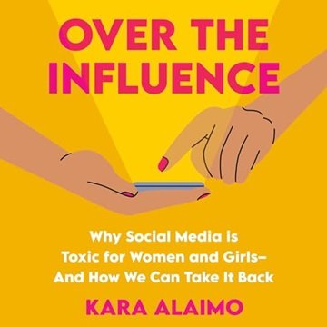 Over the Influence: Why Social Media is Toxic for Women and Girls - And How We Can Take it Back [...