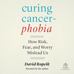 Curing Cancerphobia: How Risk, Fear, and Worry Mislead Us [Audiobook]