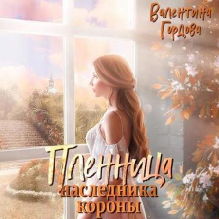Гордова Валентина - Пленница наследника короны (Аудиокнига)