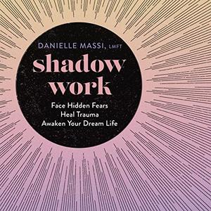 Shadow Work Face Hidden Fears, Heal Trauma, Awaken Your Dream Life [Audiobook]