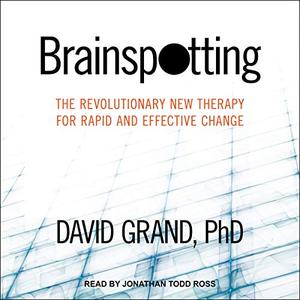 Brainspotting The Revolutionary New Therapy for Rapid and Effective Change [Audiobook]